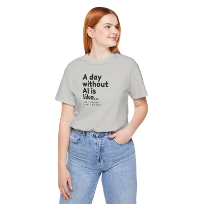 A Day Without AI Is Like... | Unisex T-Shirt