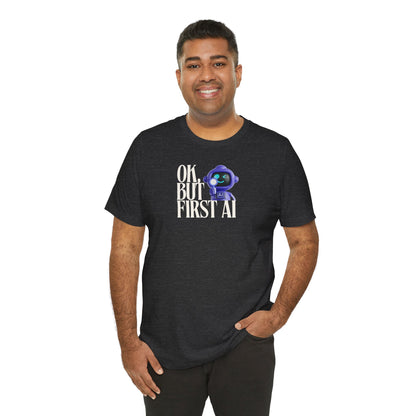 Ok, But First AI Unisex Tee