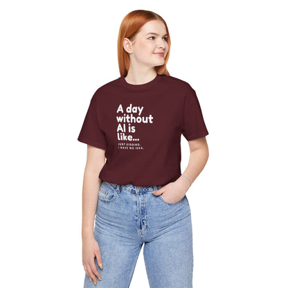 A Day Without AI Is Like... | Unisex T-Shirt