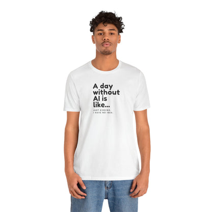 A Day Without AI Is Like... | Unisex T-Shirt