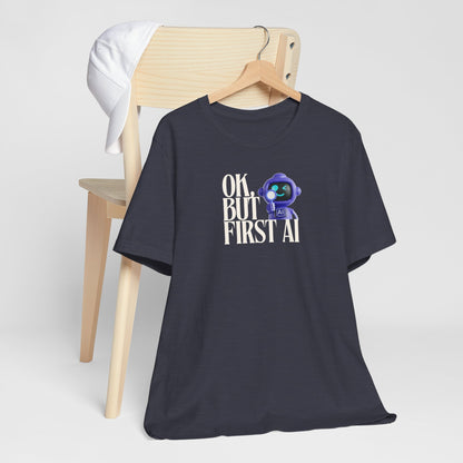 Ok, But First AI Unisex Tee
