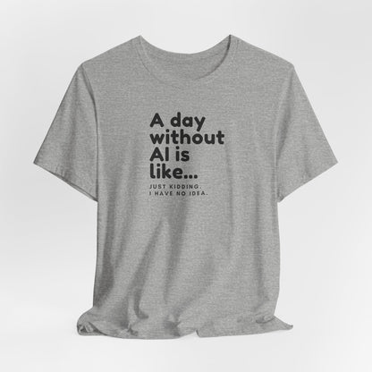 A Day Without AI Is Like... | Unisex T-Shirt