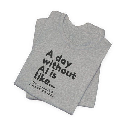 A Day Without AI Is Like... | Unisex T-Shirt