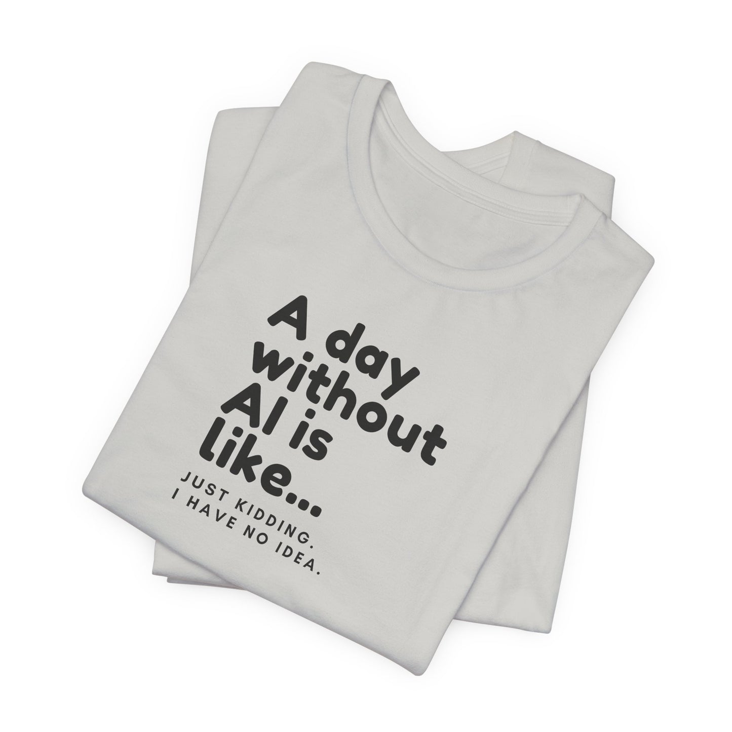 A Day Without AI Is Like... | Unisex T-Shirt