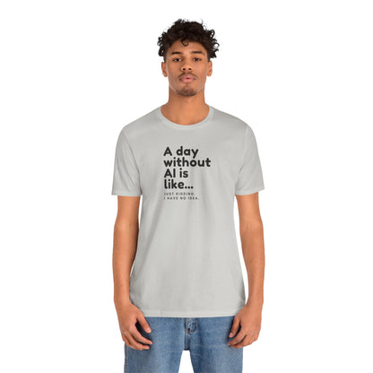 A Day Without AI Is Like... | Unisex T-Shirt
