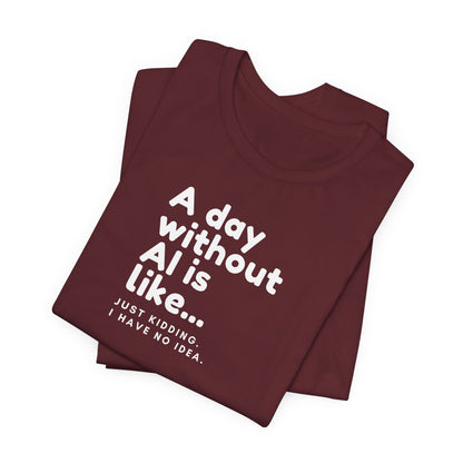 A Day Without AI Is Like... | Unisex T-Shirt