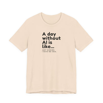 A Day Without AI Is Like... | Unisex T-Shirt
