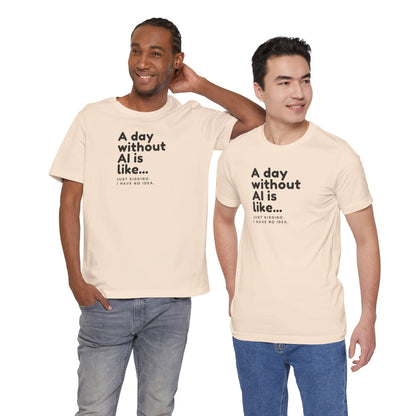A Day Without AI Is Like... | Unisex T-Shirt