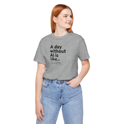 A Day Without AI Is Like... | Unisex T-Shirt