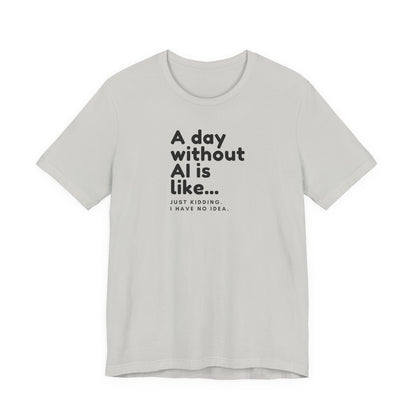 A Day Without AI Is Like... | Unisex T-Shirt
