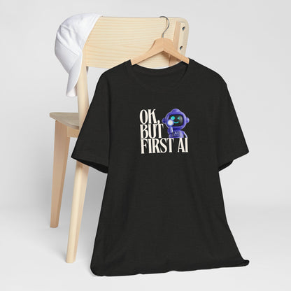 Ok, But First AI Unisex Tee