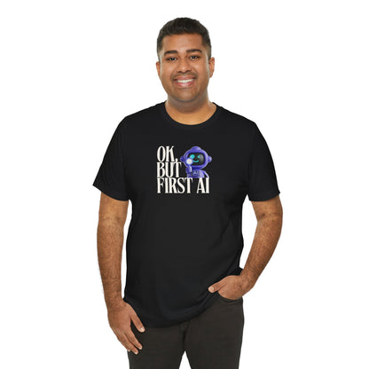 Ok, But First AI Unisex Tee