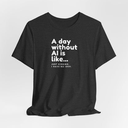 A Day Without AI Is Like... | Unisex T-Shirt