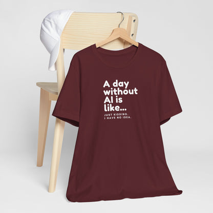 A Day Without AI Is Like... | Unisex T-Shirt
