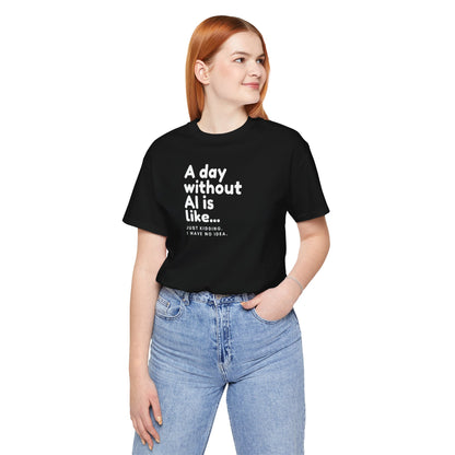 A Day Without AI Is Like... | Unisex T-Shirt