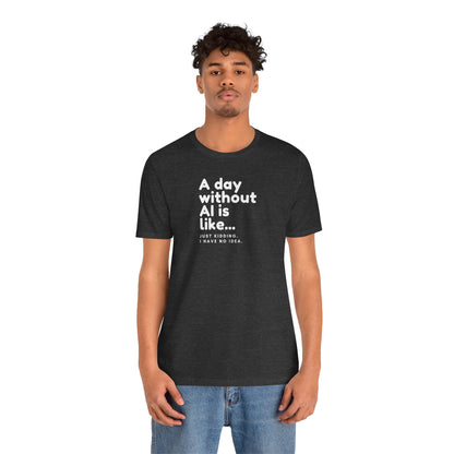A Day Without AI Is Like... | Unisex T-Shirt