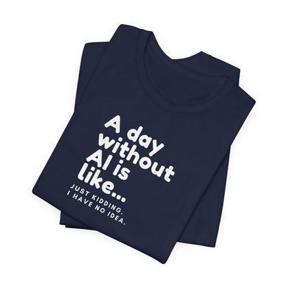 A Day Without AI Is Like... | Unisex T-Shirt