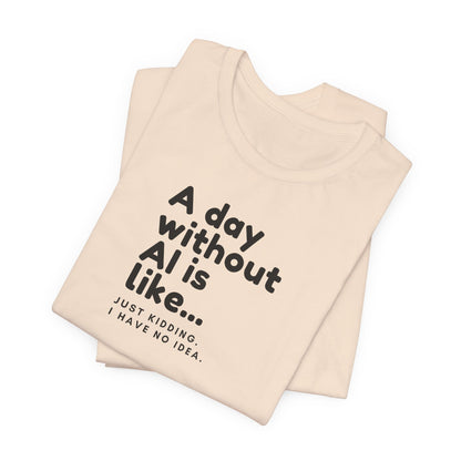 A Day Without AI Is Like... | Unisex T-Shirt