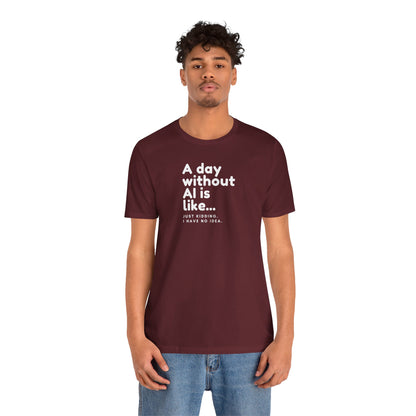 A Day Without AI Is Like... | Unisex T-Shirt
