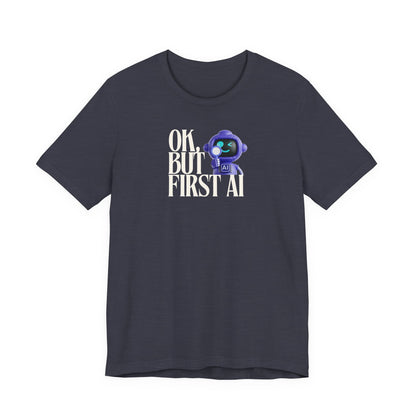 Ok, But First AI Unisex Tee