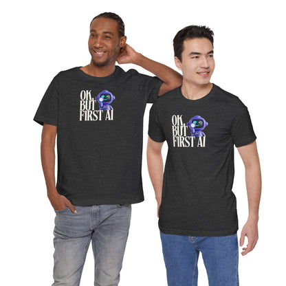 Ok, But First AI Unisex Tee