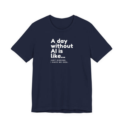 A Day Without AI Is Like... | Unisex T-Shirt