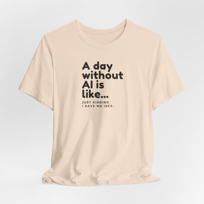 A Day Without AI Is Like... | Unisex T-Shirt