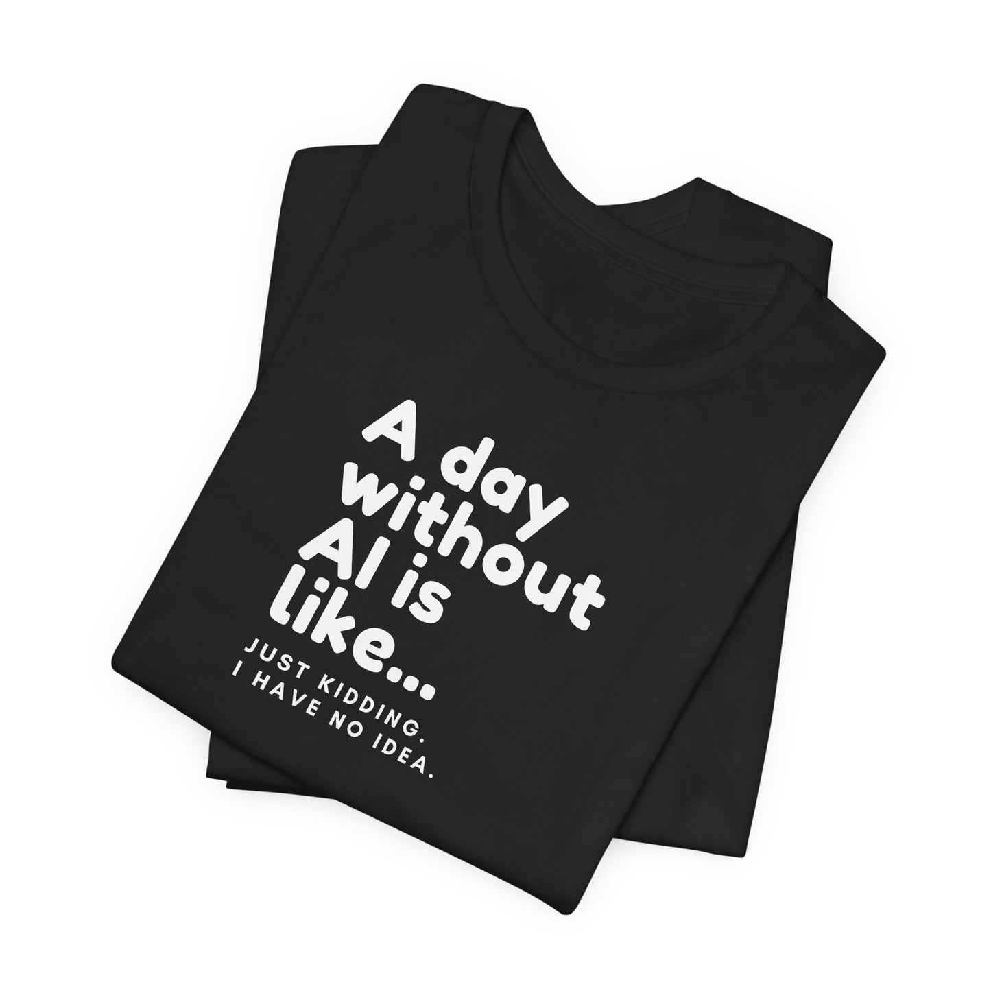 A Day Without AI Is Like... | Unisex T-Shirt