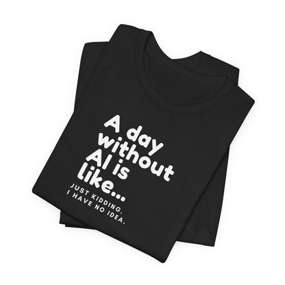 A Day Without AI Is Like... | Unisex T-Shirt