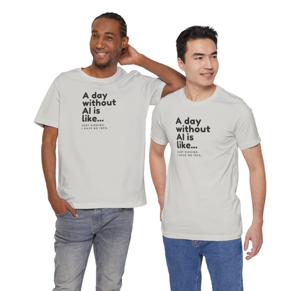 A Day Without AI Is Like... | Unisex T-Shirt
