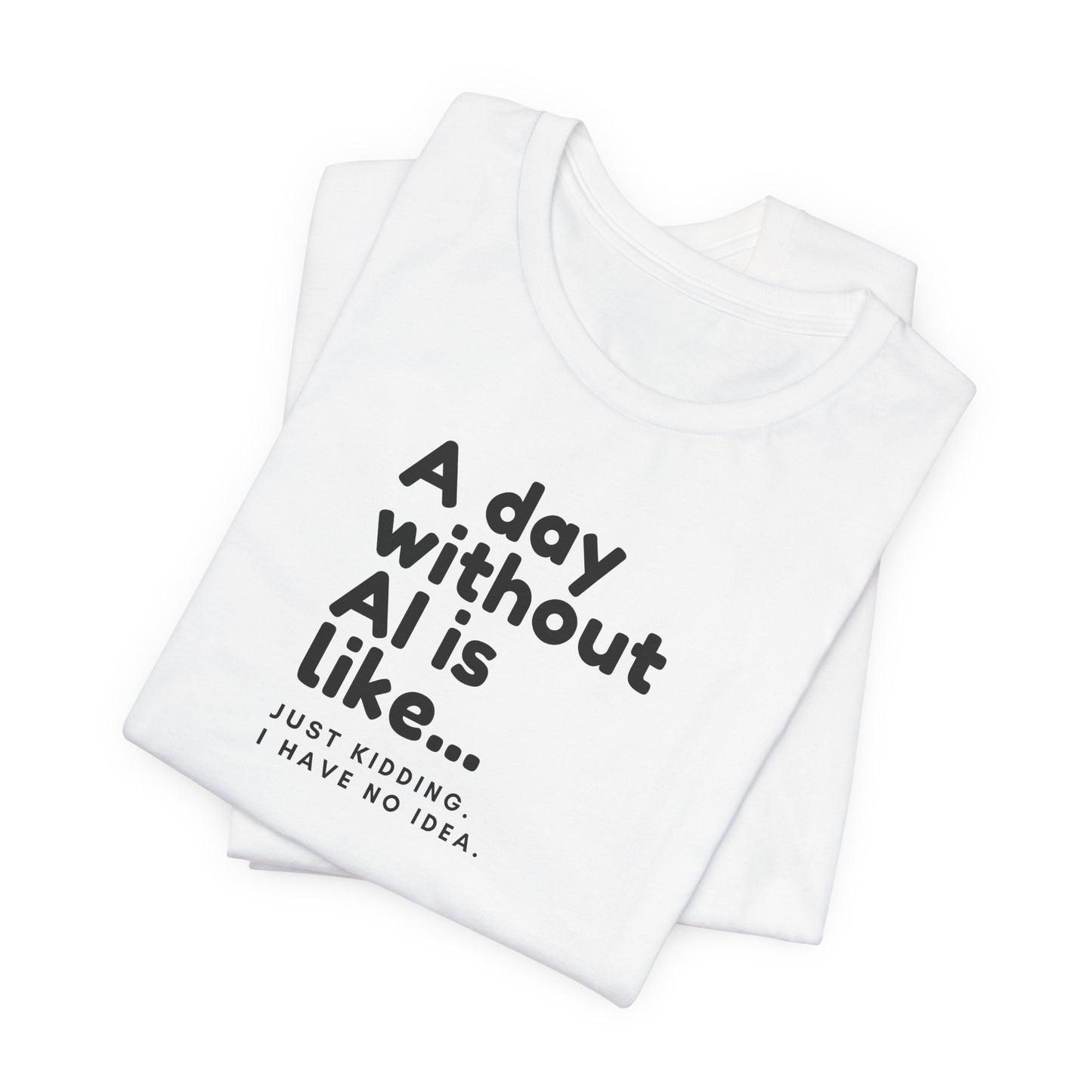 A Day Without AI Is Like... | Unisex T-Shirt