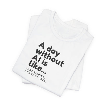 A Day Without AI Is Like... | Unisex T-Shirt