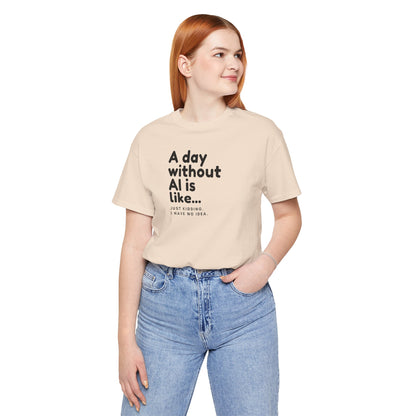 A Day Without AI Is Like... | Unisex T-Shirt