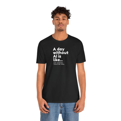 A Day Without AI Is Like... | Unisex T-Shirt