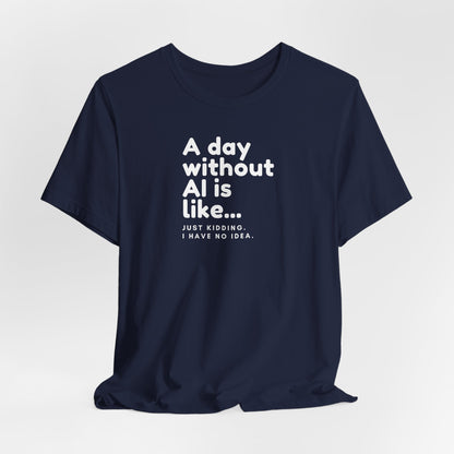 A Day Without AI Is Like... | Unisex T-Shirt