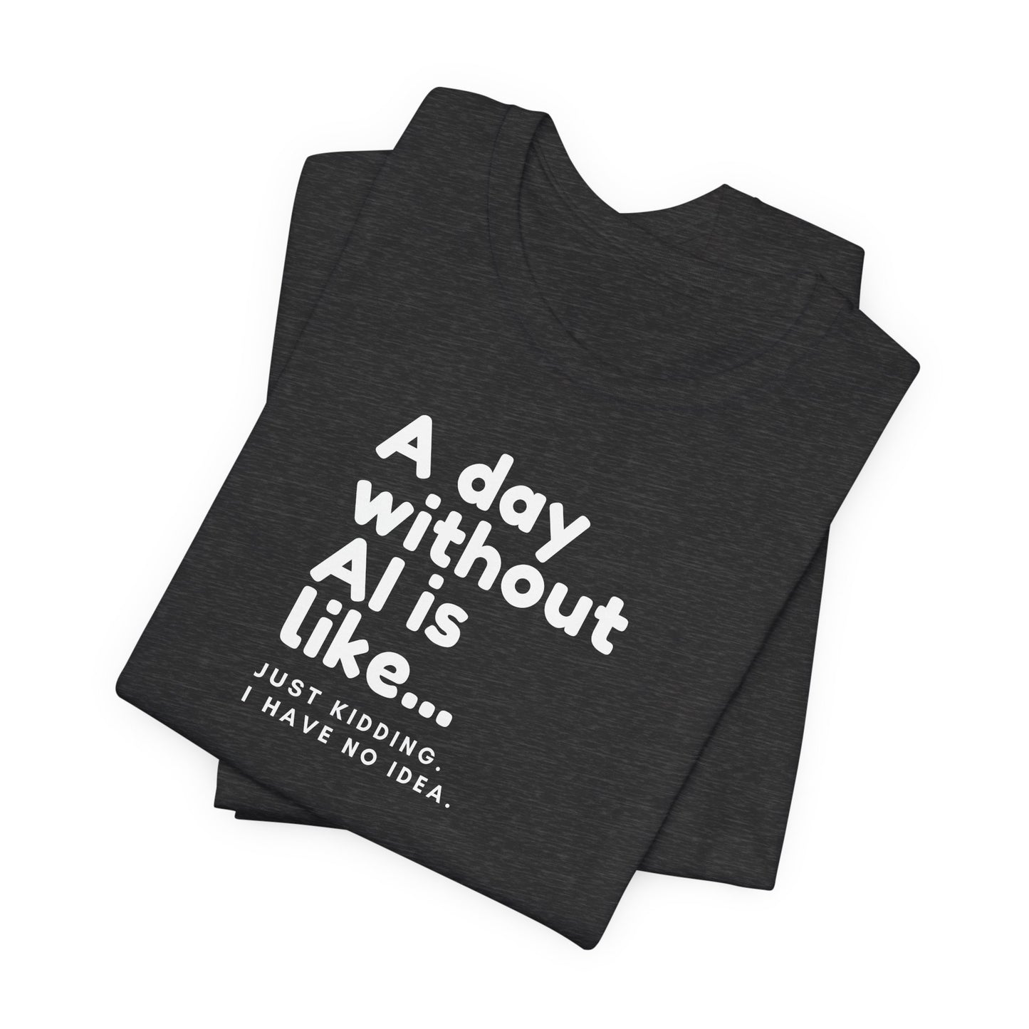 A Day Without AI Is Like... | Unisex T-Shirt
