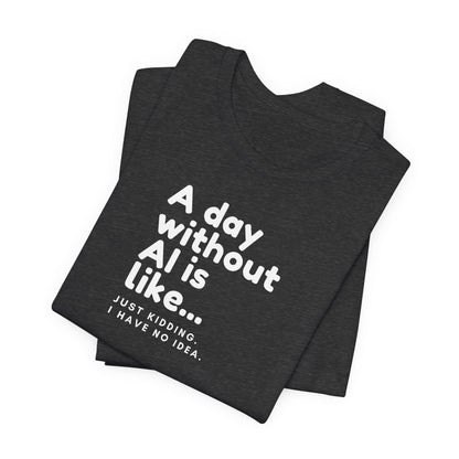 A Day Without AI Is Like... | Unisex T-Shirt