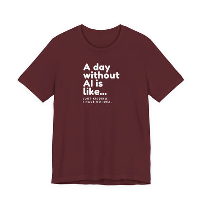 A Day Without AI Is Like... | Unisex T-Shirt