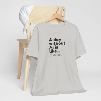 A Day Without AI Is Like... | Unisex T-Shirt
