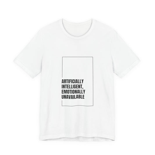 Artificially Intelligent, Emotionally Unavailable | Unisex AI Statement T-Shirt
