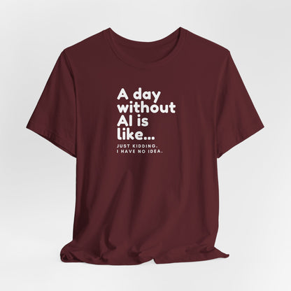 A Day Without AI Is Like... | Unisex T-Shirt