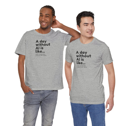 A Day Without AI Is Like... | Unisex T-Shirt