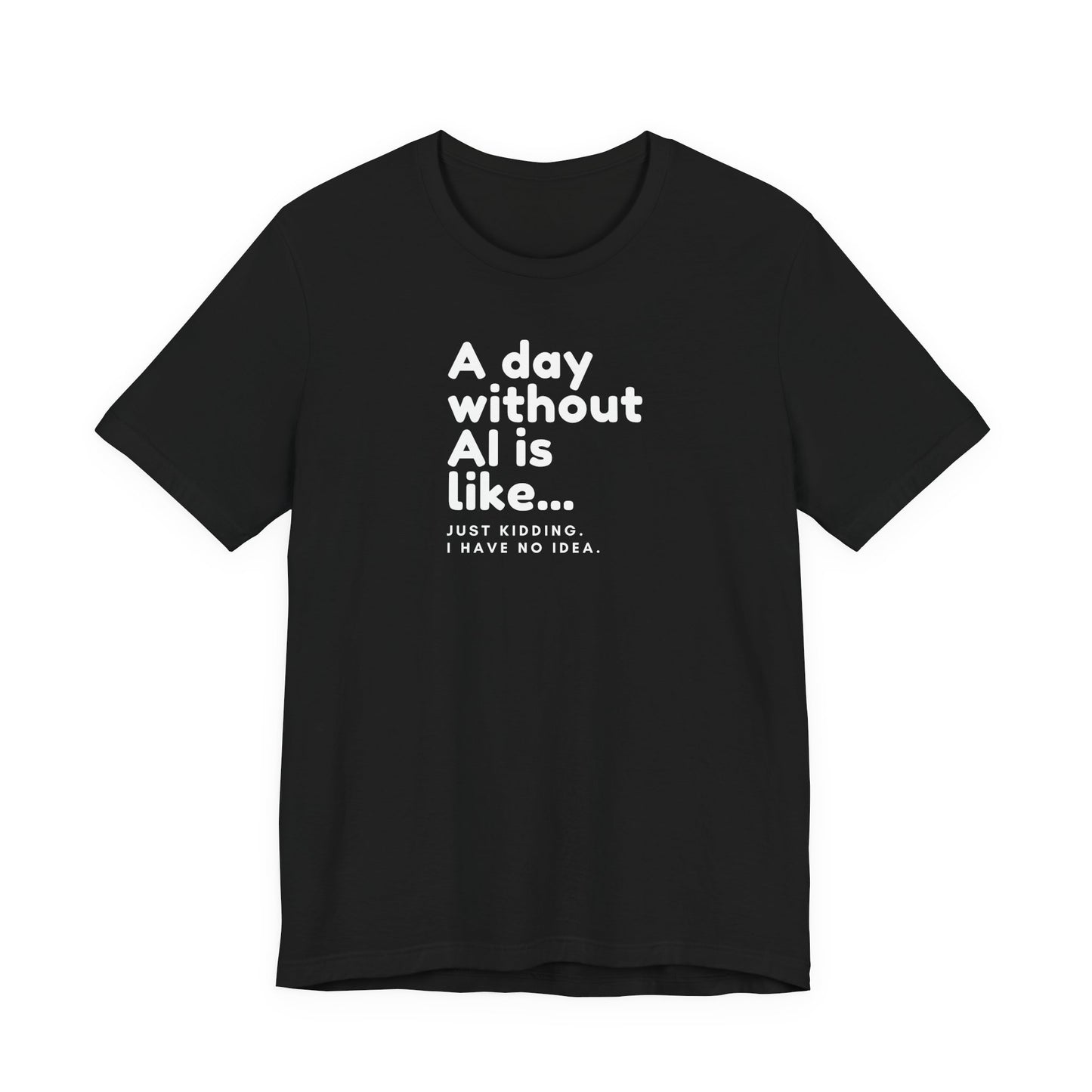 A Day Without AI Is Like... | Unisex T-Shirt