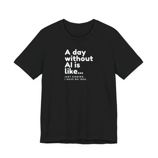 A Day Without AI Is Like... | Unisex T-Shirt