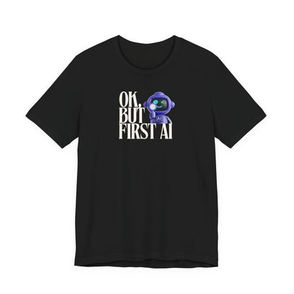 Ok, But First AI Unisex Tee