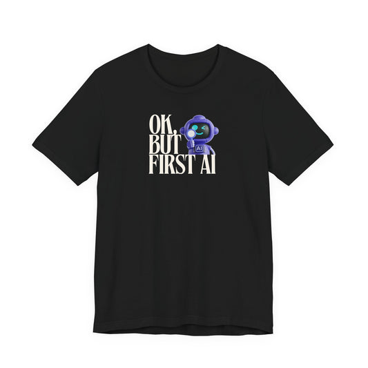 Ok, But First AI Unisex Tee